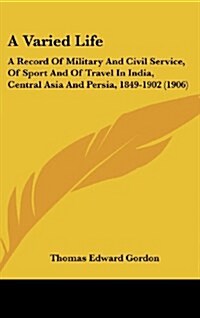 A Varied Life: A Record of Military and Civil Service, of Sport and of Travel in India, Central Asia and Persia, 1849-1902 (1906) (Hardcover)