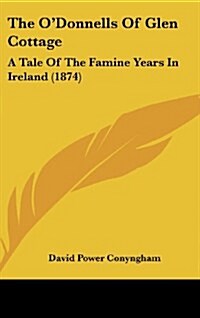 The ODonnells of Glen Cottage: A Tale of the Famine Years in Ireland (1874) (Hardcover)