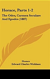 Horace, Parts 1-2: The Odes, Carmen Seculare and Epodes (1887) (Hardcover)