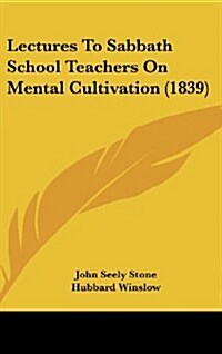 Lectures to Sabbath School Teachers on Mental Cultivation (1839) (Hardcover)