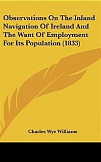 Observations on the Inland Navigation of Ireland and the Want of Employment for Its Population (1833) (Hardcover)