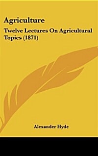 Agriculture: Twelve Lectures on Agricultural Topics (1871) (Hardcover)