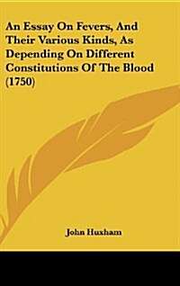 An Essay on Fevers, and Their Various Kinds, as Depending on Different Constitutions of the Blood (1750) (Hardcover)