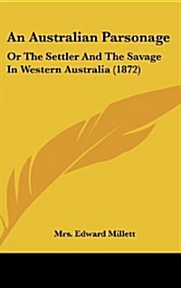 An Australian Parsonage: Or the Settler and the Savage in Western Australia (1872) (Hardcover)