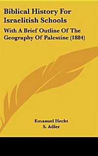 Biblical History for Israelitish Schools: With a Brief Outline of the Geography of Palestine (1884) (Hardcover)