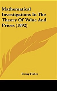 Mathematical Investigations in the Theory of Value and Prices (1892) (Hardcover)