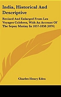 India, Historical and Descriptive: Revised and Enlarged from Les Voyages Celebres, with an Account of the Sepoy Mutiny in 1857-1858 (1876) (Hardcover)