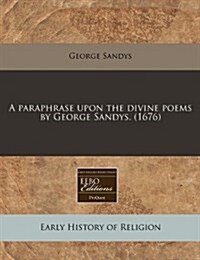 A Paraphrase Upon the Divine Poems by George Sandys. (1676) (Paperback)