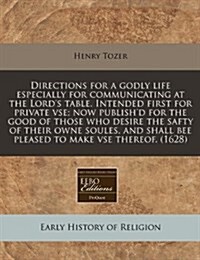 Directions for a Godly Life Especially for Communicating at the Lords Table. Intended First for Private VSE; Now Publishd for the Good of Those Who (Paperback)