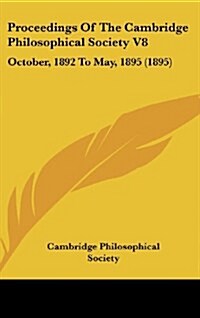Proceedings of the Cambridge Philosophical Society V8: October, 1892 to May, 1895 (1895) (Hardcover)
