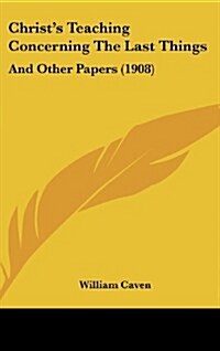 Christs Teaching Concerning the Last Things: And Other Papers (1908) (Hardcover)