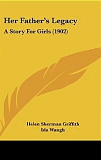 Her Fathers Legacy: A Story for Girls (1902) (Hardcover)