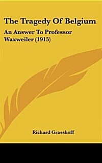 The Tragedy of Belgium: An Answer to Professor Waxweiler (1915) (Hardcover)