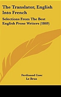 The Translator, English Into French: Selections from the Best English Prose Writers (1869) (Hardcover)