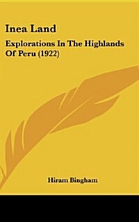 Inea Land: Explorations in the Highlands of Peru (1922) (Hardcover)