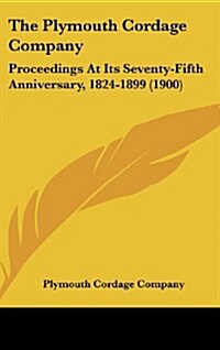 The Plymouth Cordage Company: Proceedings at Its Seventy-Fifth Anniversary, 1824-1899 (1900) (Hardcover)