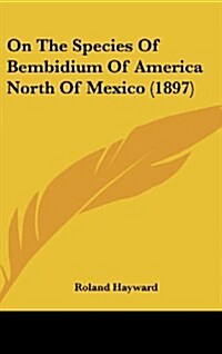 On the Species of Bembidium of America North of Mexico (1897) (Hardcover)