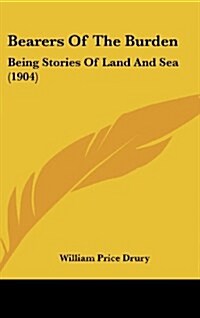 Bearers of the Burden: Being Stories of Land and Sea (1904) (Hardcover)