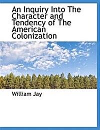 An Inquiry Into the Character and Tendency of the American Colonization (Paperback)