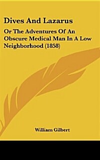 Dives and Lazarus: Or the Adventures of an Obscure Medical Man in a Low Neighborhood (1858) (Hardcover)