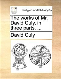 The Works of Mr. David Culy, in Three Parts. ... (Paperback)