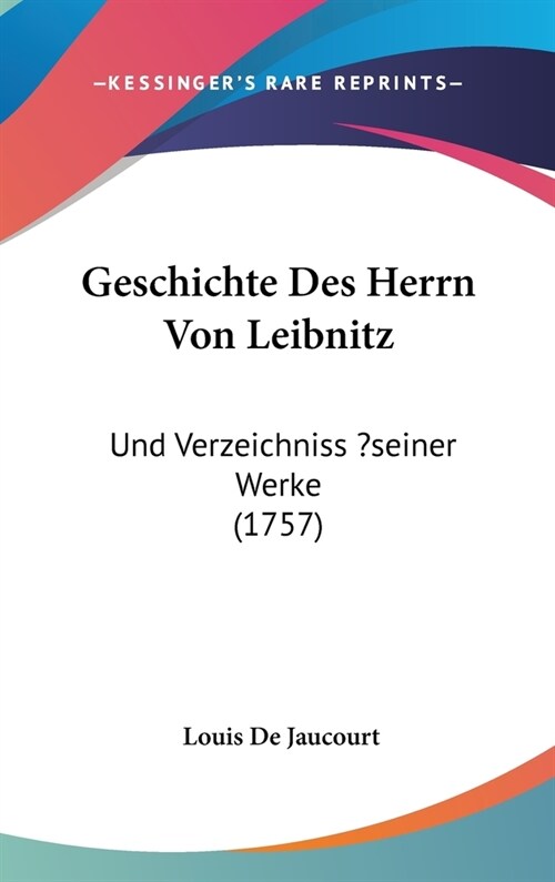 Geschichte Des Herrn Von Leibnitz: Und Verzeichniss ?Seiner Werke (1757) (Hardcover)