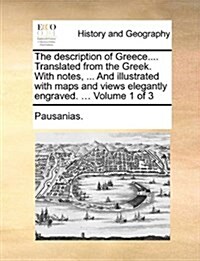 The Description of Greece.... Translated from the Greek. with Notes, ... and Illustrated with Maps and Views Elegantly Engraved. ... Volume 1 of 3 (Paperback)