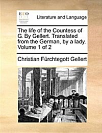 The Life of the Countess of G. by Gellert. Translated from the German, by a Lady. Volume 1 of 2 (Paperback)