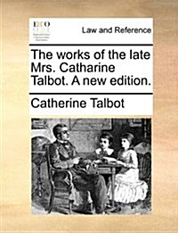 The Works of the Late Mrs. Catharine Talbot. a New Edition. (Paperback)