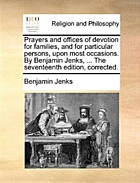 Prayers and Offices of Devotion for Families, and for Particular Persons, Upon Most Occasions. by Benjamin Jenks, ... the Seventeenth Edition, Correct (Paperback)