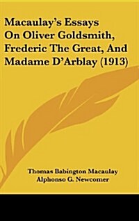 Macaulays Essays on Oliver Goldsmith, Frederic the Great, and Madame DArblay (1913) (Hardcover)