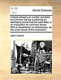 Critical Remarks on a Letter Ascribed to Common Sense Containing an Attempt to Prove That the Said Letter Is an Imposition on Common Sense. with a Dis (Paperback)