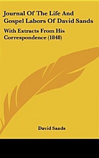 Journal of the Life and Gospel Labors of David Sands: With Extracts from His Correspondence (1848) (Hardcover)