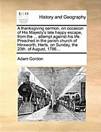 A Thanksgiving Sermon, on Occasion of His Majestys Late Happy Escape, from the ... Attempt Against His Life. Preached in the Parish Church of Hinxwor (Paperback)