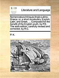 Nomenclatura Trilinguis Anglo-Latino-Gr]ca: Or, a Short Vocabulary, English, Latin, and Greek. ... Composed for the Benefit of the English Youth, by P (Paperback)