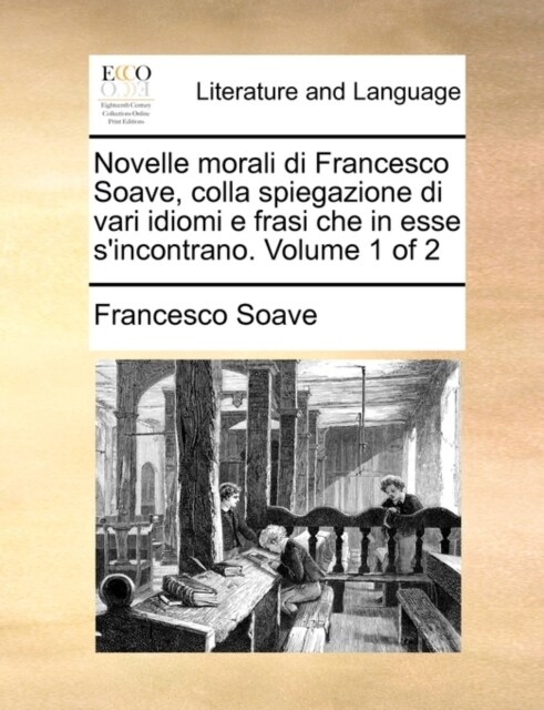 Novelle Morali Di Francesco Soave, Colla Spiegazione Di Vari Idiomi E Frasi Che in Esse SIncontrano. Volume 1 of 2 (Paperback)