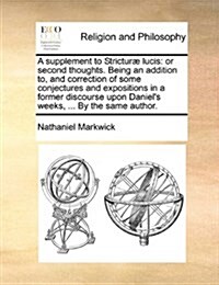 A Supplement to Stricturae Lucis: Or Second Thoughts. Being an Addition To, and Correction of Some Conjectures and Expositions in a Former Discourse U (Paperback)