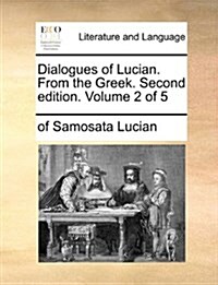 Dialogues of Lucian. from the Greek. Second Edition. Volume 2 of 5 (Paperback)