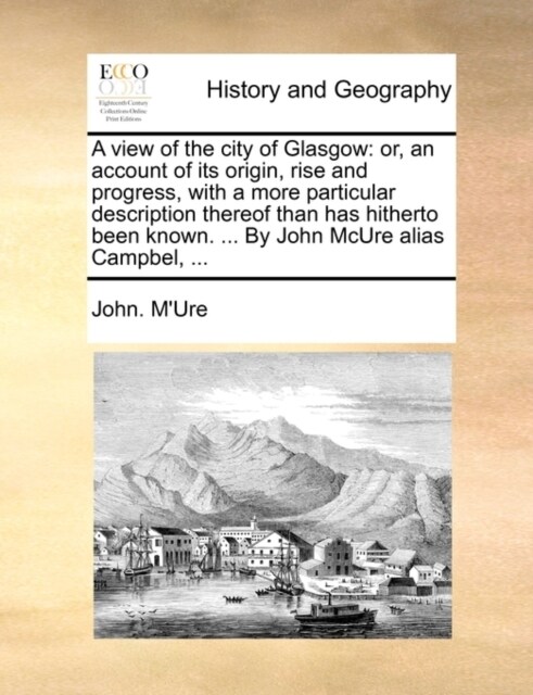 A View of the City of Glasgow: Or, an Account of Its Origin, Rise and Progress, with a More Particular Description Thereof Than Has Hitherto Been Kno (Paperback)