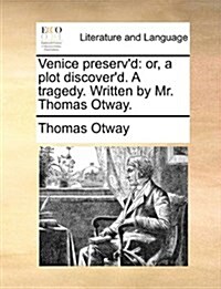 Venice Preservd: Or, a Plot Discoverd. a Tragedy. Written by Mr. Thomas Otway. (Paperback)