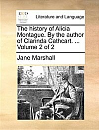 The History of Alicia Montague. by the Author of Clarinda Cathcart. ... Volume 2 of 2 (Paperback)