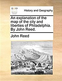 An Explanation of the Map of the City and Liberties of Philadelphia. by John Reed. (Paperback)