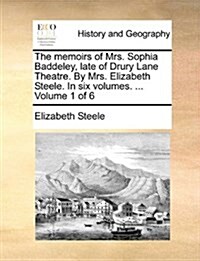 The Memoirs of Mrs. Sophia Baddeley, Late of Drury Lane Theatre. by Mrs. Elizabeth Steele. in Six Volumes. ... Volume 1 of 6 (Paperback)