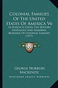 Colonial Families of the United States of America V6: In Which Is Given the History, Genealogy and Armorial Bearings of Colonial Families (1917) (Paperback)