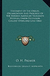 Statement of the Origin, Organization and Progress of the Russian-American Telegraph Western Union Extension, Collins Overland Line (1866) (Paperback)