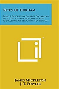 Rites of Durham: Being a Description or Brief Declaration of All the Ancient Monuments, Rites and Customs of the Church of Durham (Paperback)