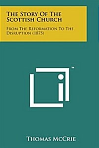 The Story of the Scottish Church: From the Reformation to the Disruption (1875) (Paperback)