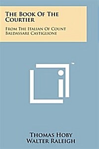 The Book of the Courtier: From the Italian of Count Baldassare Castiglione (Paperback)