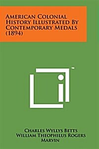 American Colonial History Illustrated by Contemporary Medals (1894) (Paperback)