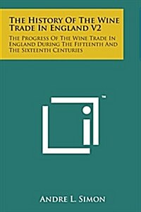 The History of the Wine Trade in England V2: The Progress of the Wine Trade in England During the Fifteenth and the Sixteenth Centuries (Paperback)